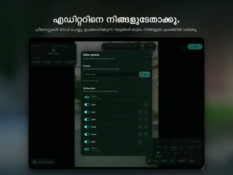 എഡിറ്ററിനെ നിങ്ങളുടേതാക്കൂ. പ്രീസെറ്റുകൾ സേവ് ചെയ്യൂ, ഉപയോഗിക്കുന്ന ഘട്ടങ്ങൾ മാത്രം നിങ്ങളുടെ ക്രമത്തിൽ വയ്ക്കൂ.