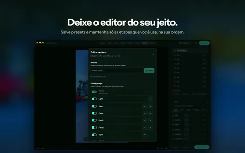 Deixe o editor do seu jeito. Salve presets e mantenha só as etapas que você usa, na sua ordem.